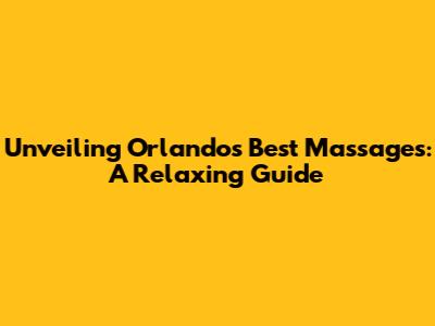 Unveiling Orlando's Best Massages: A Relaxing Guide