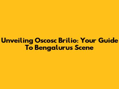 Unveiling Oscosc Brilio: Your Guide To Bengaluru's Scene