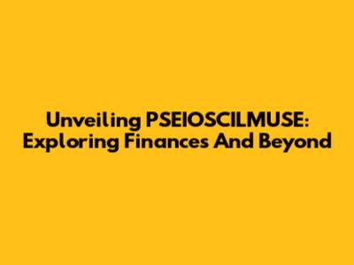 Unveiling PSEIOSCILMUSE: Exploring Finances And Beyond