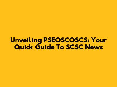 Unveiling PSEOSCOSCS: Your Quick Guide To SCSC News