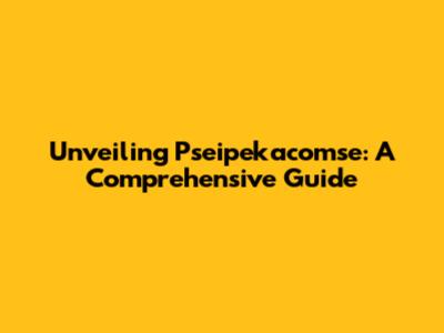 Unveiling Pseipekacomse: A Comprehensive Guide