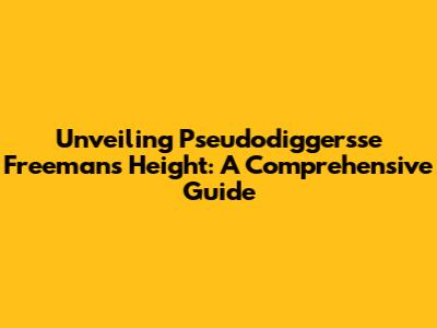 Unveiling Pseudodiggersse Freeman's Height: A Comprehensive Guide