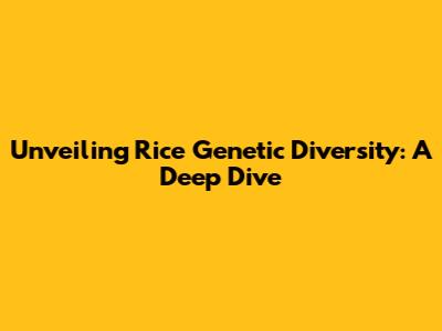 Unveiling Rice Genetic Diversity: A Deep Dive