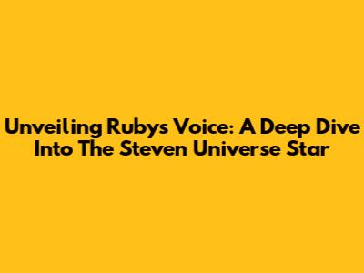 Unveiling Ruby's Voice: A Deep Dive Into The Steven Universe Star