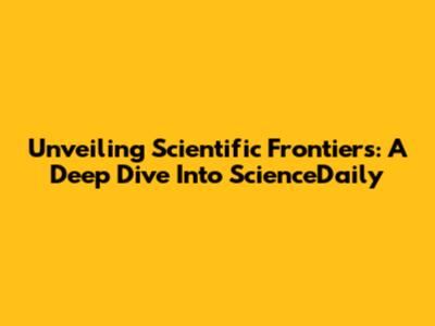 Unveiling Scientific Frontiers: A Deep Dive Into ScienceDaily