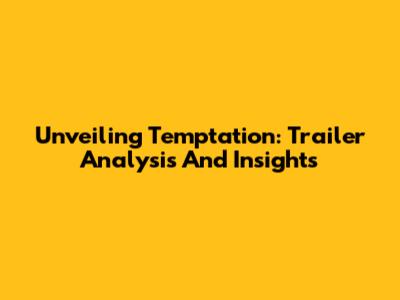 Unveiling Temptation: Trailer Analysis And Insights