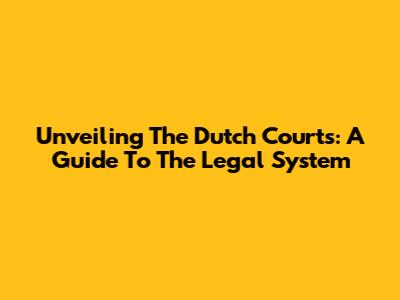 Unveiling The Dutch Courts: A Guide To The Legal System