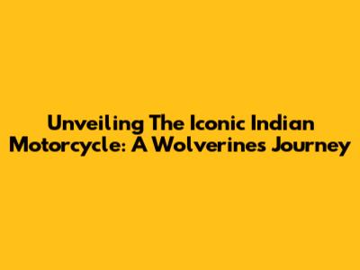 Unveiling The Iconic Indian Motorcycle: A Wolverine's Journey