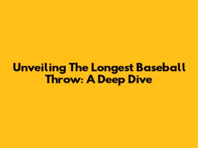 Unveiling The Longest Baseball Throw: A Deep Dive