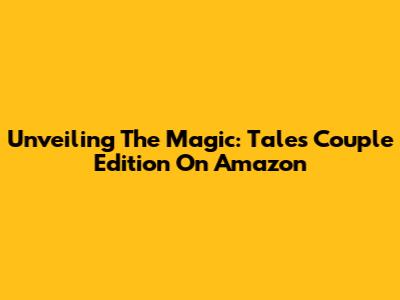 Unveiling The Magic: Tales Couple Edition On Amazon