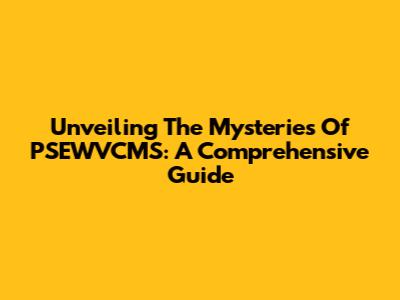 Unveiling The Mysteries Of PSEWVCMS: A Comprehensive Guide