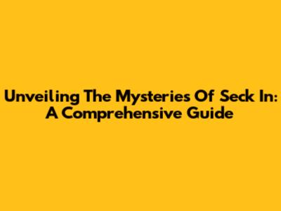 Unveiling The Mysteries Of Seck In: A Comprehensive Guide