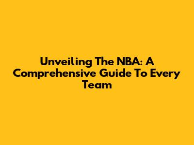 Unveiling The NBA: A Comprehensive Guide To Every Team