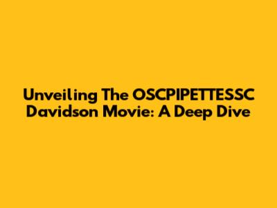 Unveiling The OSCPIPETTESSC Davidson Movie: A Deep Dive