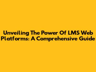 Unveiling The Power Of LMS Web Platforms: A Comprehensive Guide