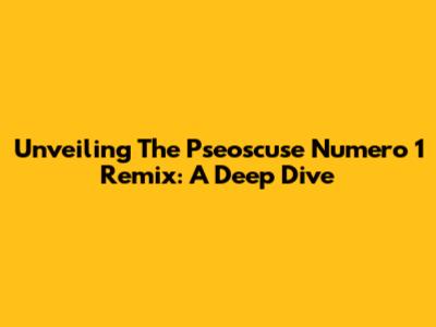 Unveiling The Pseoscuse Numero 1 Remix: A Deep Dive