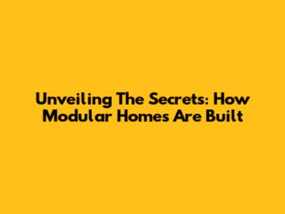 Unveiling The Secrets: How Modular Homes Are Built
