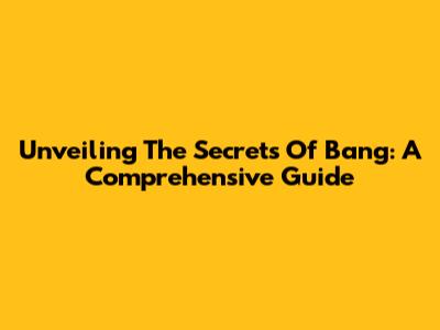Unveiling The Secrets Of Bang: A Comprehensive Guide