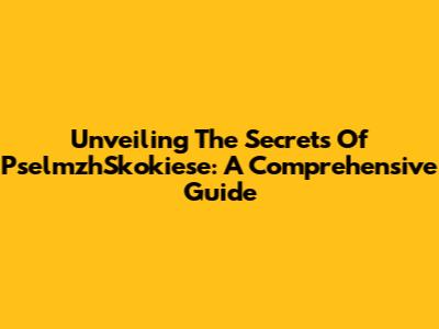 Unveiling The Secrets Of PselmzhSkokiese: A Comprehensive Guide