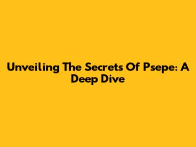 Unveiling The Secrets Of Psepe: A Deep Dive