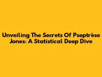 Unveiling The Secrets Of Pseptrèse Jones: A Statistical Deep Dive