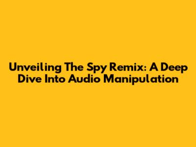 Unveiling The Spy Remix: A Deep Dive Into Audio Manipulation