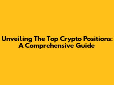 Unveiling The Top Crypto Positions: A Comprehensive Guide
