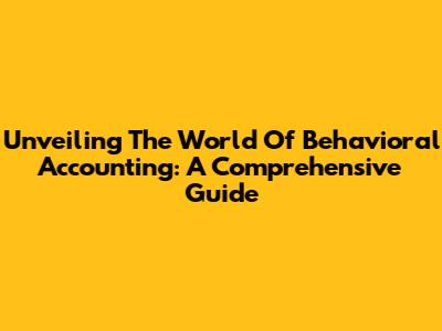 Unveiling The World Of Behavioral Accounting: A Comprehensive Guide