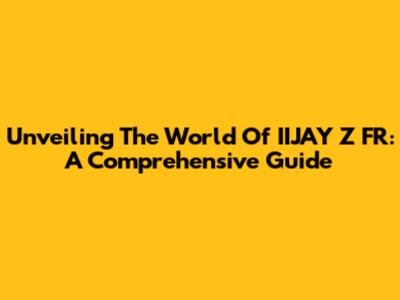 Unveiling The World Of IIJAY Z FR: A Comprehensive Guide