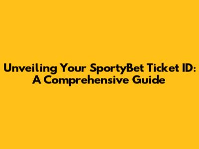 Unveiling Your SportyBet Ticket ID: A Comprehensive Guide