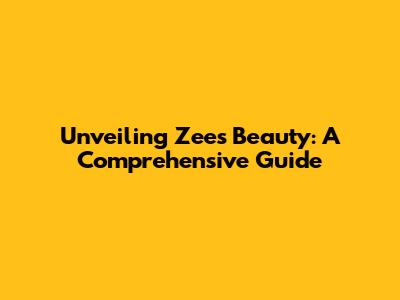Unveiling Zee's Beauty: A Comprehensive Guide