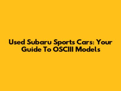 Used Subaru Sports Cars: Your Guide To OSCIII Models