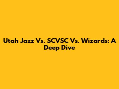 Utah Jazz Vs. SCVSC Vs. Wizards: A Deep Dive