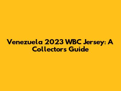 Venezuela 2023 WBC Jersey: A Collector's Guide