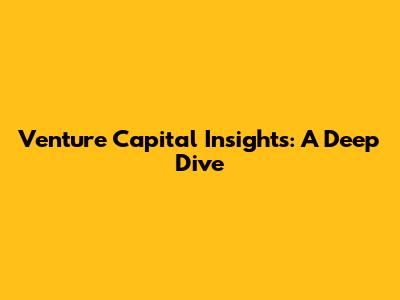 Venture Capital Insights: A Deep Dive