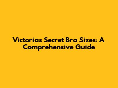 Victoria's Secret Bra Sizes: A Comprehensive Guide