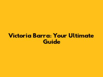 Victoria Barra: Your Ultimate Guide