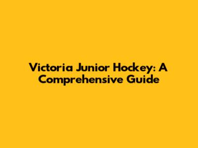 Victoria Junior Hockey: A Comprehensive Guide