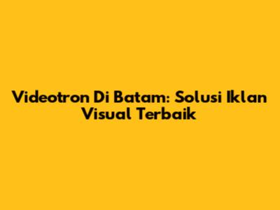 Videotron Di Batam: Solusi Iklan Visual Terbaik
