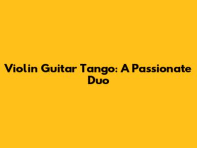 Violin Guitar Tango: A Passionate Duo