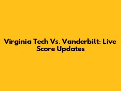 Virginia Tech Vs. Vanderbilt: Live Score Updates