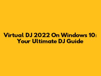 Virtual DJ 2022 On Windows 10: Your Ultimate DJ Guide