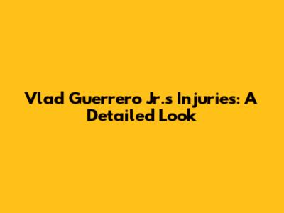 Vlad Guerrero Jr.'s Injuries: A Detailed Look