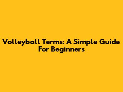 Volleyball Terms: A Simple Guide For Beginners