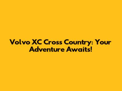 Volvo XC Cross Country: Your Adventure Awaits!