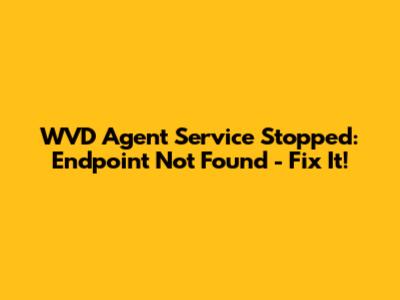 WVD Agent Service Stopped: Endpoint Not Found - Fix It!