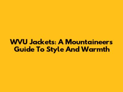 WVU Jackets: A Mountaineer's Guide To Style And Warmth