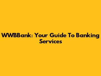 WWBBank: Your Guide To Banking Services
