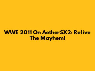 WWE 2011 On AetherSX2: Relive The Mayhem!