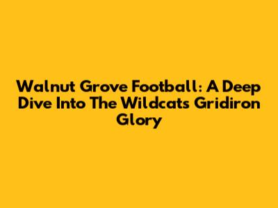 Walnut Grove Football: A Deep Dive Into The Wildcats' Gridiron Glory